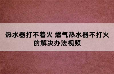 热水器打不着火 燃气热水器不打火的解决办法视频